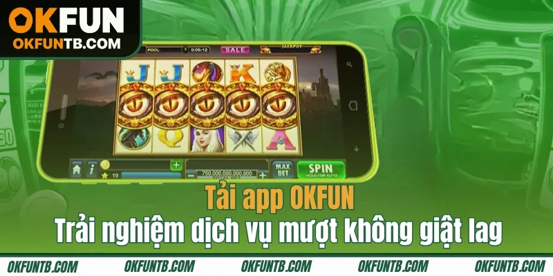 Tải app OKFUN trải nghiệm dịch vụ mượt không giật lag