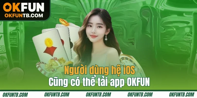 Người dùng hệ iOS cũng có thể tải app OKFUN